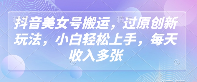 抖音美女号搬运，过原创新玩法，小白轻松上手，每天收入多张客创社 - 专注互联网轻资产创业及网络项目资源整合与分享客创社 - 专注互联网轻资产创业及网络项目资源整合与分享