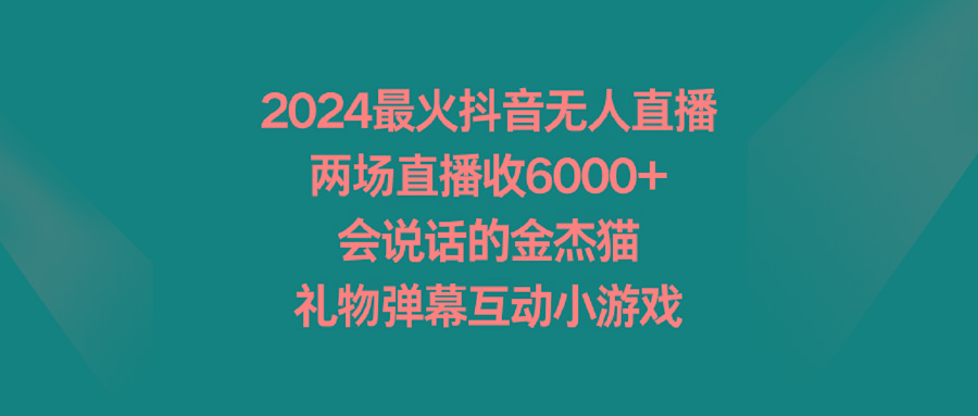 2024最火抖音无人直播，两场直播收6000+会说话的金杰猫 礼物弹幕互动小游戏客创社 - 专注互联网轻资产创业及网络项目资源整合与分享客创社 - 专注互联网轻资产创业及网络项目资源整合与分享
