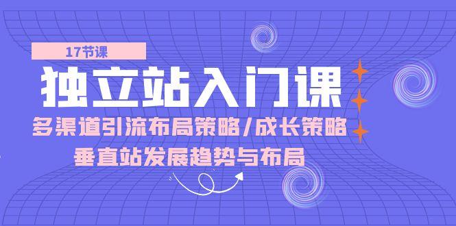 独立站 入门课：多渠道 引流布局策略/成长策略/垂直站发展趋势与布局客创社 - 专注互联网轻资产创业及网络项目资源整合与分享客创社 - 专注互联网轻资产创业及网络项目资源整合与分享