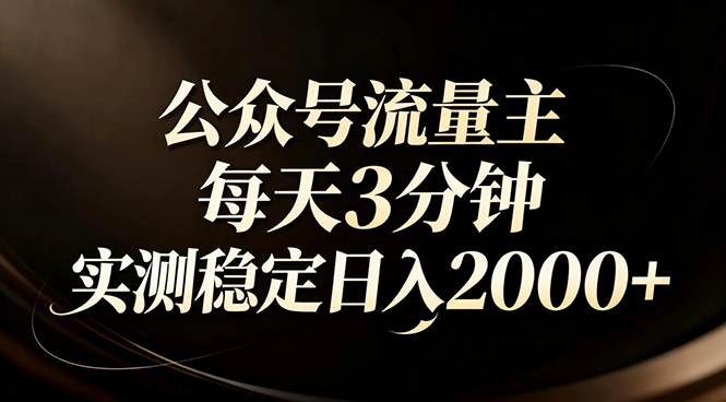 【公众号流量主】红利回归！AI四步法每天3分钟，实测稳定日入2000+主用 -、辅助 +中赚资源