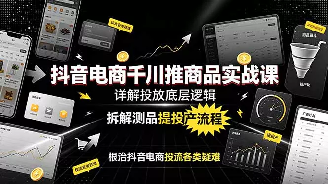 抖音电商千川推商品实战课：详解投放底层逻辑，拆解测品提投产流程，根治抖音电商投流各类疑难客创社区-专注互联网轻资产资源整合与分享客创社区-专注互联网轻资产资源整合与分享