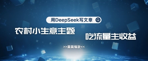 用DeepSeek写农村创业小项目，篇篇爆款，暴力引流，吃流量主收益变现-客创社 - 专注互联网轻资产创业及网络项目资源整合与分享客创社-免费且强大的项目分享网站！