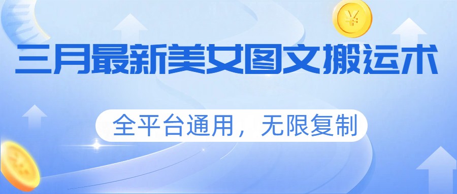 三月最新美女图文搬运术，全平台通用，无限复制客创社区-专注互联网轻资产资源整合与分享客创社区-专注互联网轻资产资源整合与分享