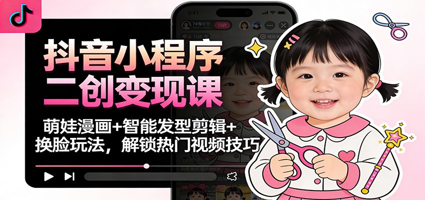 抖音小程序二创变现课：萌娃漫画+智能发型剪辑+换脸玩法，解锁热门视频技巧客创社区-专注互联网轻资产资源整合与分享客创社区-专注互联网轻资产资源整合与分享