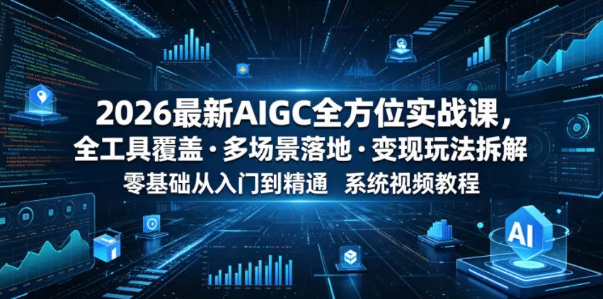 2026最新AIGC全方位实战课，全工具覆盖・多场景落地・变现玩法拆解，零基础从入门到精通系统视频教程客创社区-专注互联网轻资产资源整合与分享客创社区-专注互联网轻资产资源整合与分享
