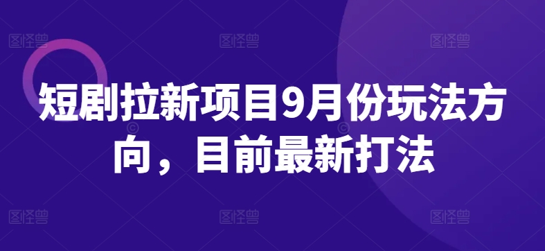 短剧拉新项目9月份玩法方向，目前最新打法客创社 - 专注互联网轻资产创业及网络项目资源整合与分享客创社 - 专注互联网轻资产创业及网络项目资源整合与分享