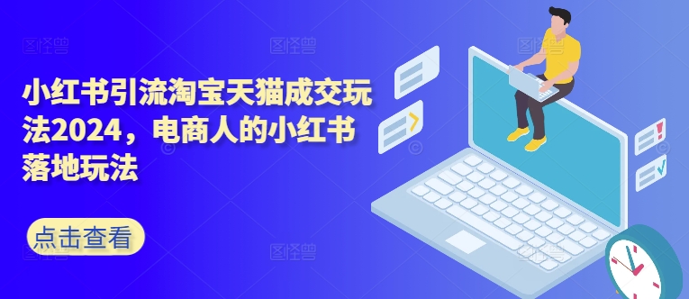 小红书引流淘宝天猫成交玩法2024，电商人的小红书落地玩法客创社 - 专注互联网轻资产创业及网络项目资源整合与分享客创社 - 专注互联网轻资产创业及网络项目资源整合与分享