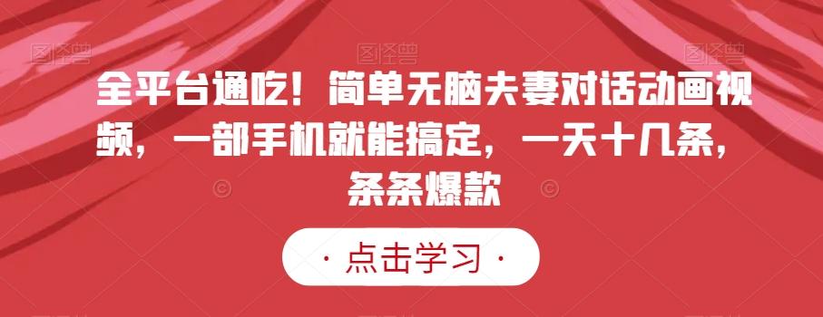 全平台通吃！简单无脑夫妻对话动画视频，一部手机就能搞定，一天十几条，条条爆款【揭秘】客创社 - 专注互联网轻资产创业及网络项目资源整合与分享客创社 - 专注互联网轻资产创业及网络项目资源整合与分享