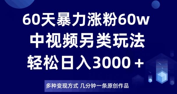 60天暴力涨粉60W，中视频另类玩法，日入3000＋，几分钟一条原创作品多种变现方式客创社 - 专注互联网轻资产创业及网络项目资源整合与分享客创社 - 专注互联网轻资产创业及网络项目资源整合与分享