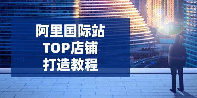 阿里国际站TOP店铺打造教程：涵盖平台到高阶，解决运营难题，提升询盘客创社 - 专注互联网轻资产创业及网络项目资源整合与分享客创社 - 专注互联网轻资产创业及网络项目资源整合与分享