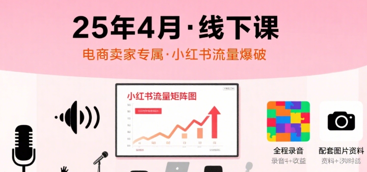 小红书25年4月线下课程，电商卖家小红书流量课，录音+图片-客创社 - 专注互联网轻资产创业及网络项目资源整合与分享客创社-免费且强大的项目分享网站！