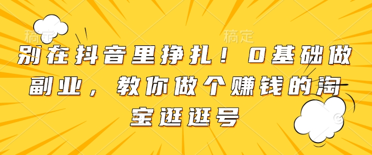 别在抖音里挣扎！0基础做副业，教你做个赚钱的淘宝逛逛号客创社 - 专注互联网轻资产创业及网络项目资源整合与分享客创社 - 专注互联网轻资产创业及网络项目资源整合与分享
