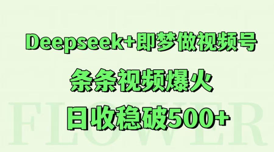 Deepseek+即梦做视频号，条条视频爆火，日收稳破500+-客创社 - 专注互联网轻资产创业及网络项目资源整合与分享客创社-免费且强大的项目分享网站！