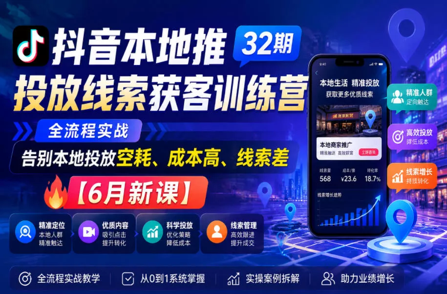 抖音本地推投放线索获客训练营32期，全流程实战，告别本地投放空耗、成本高、线索差【6月新课】-鱼见海资源网-免费PHP网站源码模板,插件软件网创AI智能体资源分享平台！