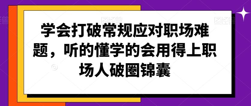 学会打破常规应对职场难题，听的懂学的会用得上职场人破圏锦囊客创社 - 专注互联网轻资产创业及网络项目资源整合与分享客创社 - 专注互联网轻资产创业及网络项目资源整合与分享