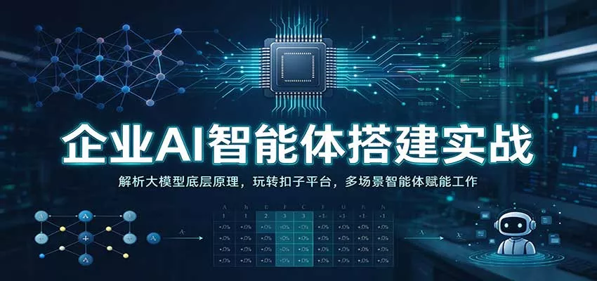 企业AI智能体搭建实战：解析大模型底层原理，玩转扣子平台，多场景智能体赋能工作客创社区-专注互联网轻资产资源整合与分享客创社区-专注互联网轻资产资源整合与分享