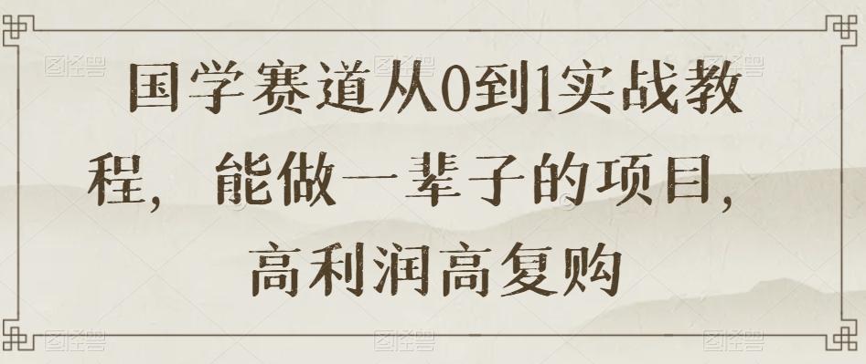 国学赛道从0到1实战教程，能做一辈子的项目，高利润高复购客创社 - 专注互联网轻资产创业及网络项目资源整合与分享客创社 - 专注互联网轻资产创业及网络项目资源整合与分享