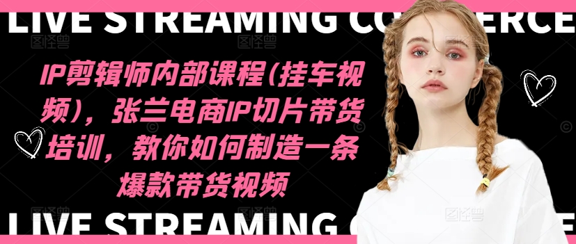 IP剪辑师内部课程(挂车视频)，张兰电商IP切片带货培训，教你如何制造一条爆款带货视频客创社 - 专注互联网轻资产创业及网络项目资源整合与分享客创社 - 专注互联网轻资产创业及网络项目资源整合与分享