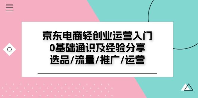 京东电商-轻创业运营入门0基础通识及经验分享：选品/流量/推广/运营客创社 - 专注互联网轻资产创业及网络项目资源整合与分享客创社 - 专注互联网轻资产创业及网络项目资源整合与分享