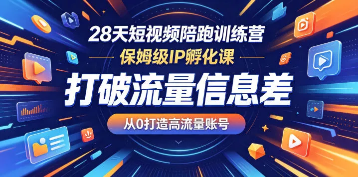 28天短视频陪跑训练营，保姆级IP孵化课，打破流量信息差，从0打造高流量账号客创社区-专注互联网轻资产资源整合与分享客创社区-专注互联网轻资产资源整合与分享