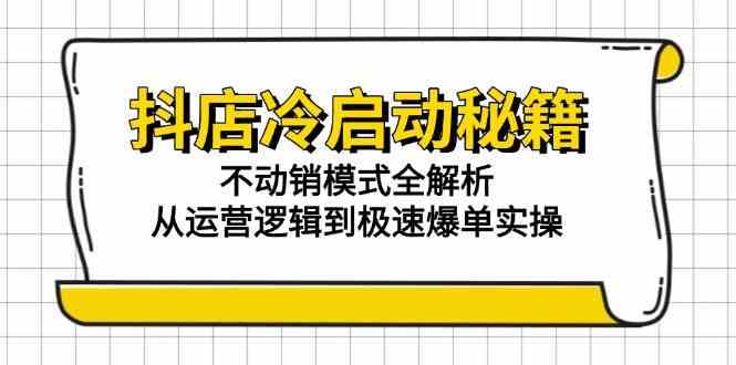 抖店冷启动秘籍：不动销模式全解析，从运营逻辑到极速爆单实操-客创社 - 专注互联网轻资产创业及网络项目资源整合与分享客创社-免费且强大的项目分享网站！