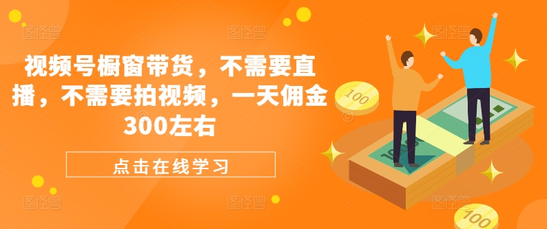 视频号橱窗带货，不需要直播，不需要拍视频，一天佣金300左右客创社 - 专注互联网轻资产创业及网络项目资源整合与分享客创社 - 专注互联网轻资产创业及网络项目资源整合与分享