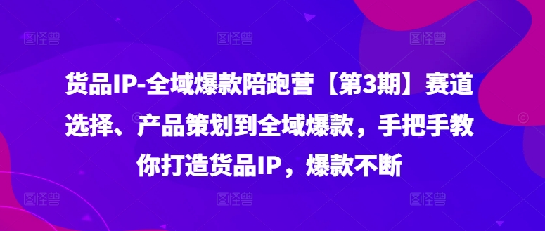 货品IP全域爆款陪跑营【第3期】赛道选择、产品策划到全域爆款，手把手教你打造货品IP，爆款不断客创社 - 专注互联网轻资产创业及网络项目资源整合与分享客创社 - 专注互联网轻资产创业及网络项目资源整合与分享
