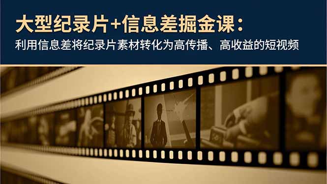 大型纪录片+信息差掘金课：利用信息差将纪录片素材转化为高传播、高收益的短视频中赚AI网_草根零加盟费创业平台_小本副业项目推荐_抖音短视频 / AI 创业教程库项目资源网