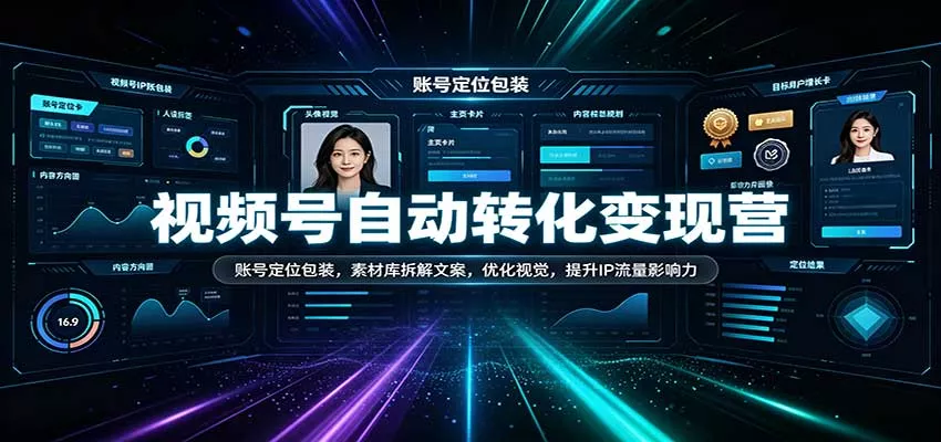 视频号自动转化变现营：账号定位包装，素材库拆解文案，优化视觉，提升IP流量影响力客创社区-专注互联网轻资产资源整合与分享客创社区-专注互联网轻资产资源整合与分享