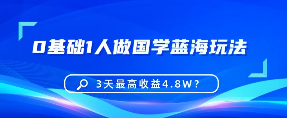 0基础1人做国学蓝海玩法，3天最高收益4.8W？客创社 - 专注互联网轻资产创业及网络项目资源整合与分享客创社 - 专注互联网轻资产创业及网络项目资源整合与分享