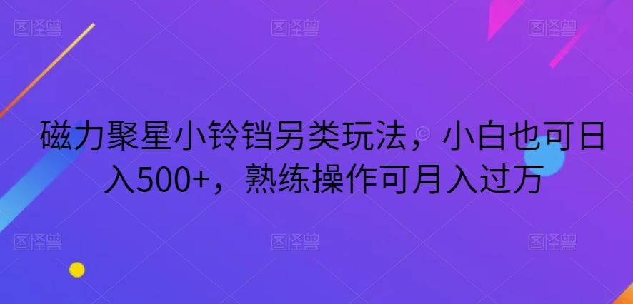 磁力聚星小铃铛另类玩法，小白也可日入500+，熟练操作可月入过万客创社 - 专注互联网轻资产创业及网络项目资源整合与分享客创社 - 专注互联网轻资产创业及网络项目资源整合与分享