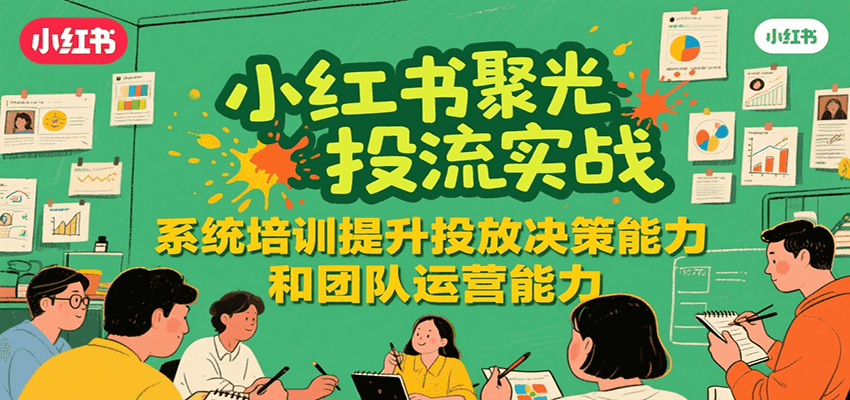小红书聚光投流实战，系统学习提升投放决策能力和团队运营能力-客创社 - 专注互联网轻资产创业及网络项目资源整合与分享客创社-免费且强大的项目分享网站！