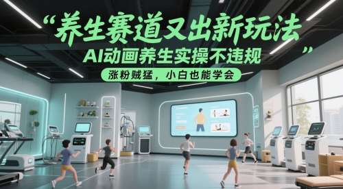 养生赛道又出新玩法，AI动画养生实操不违规，涨粉贼猛，小白也能学会-客创社 - 专注互联网轻资产创业及网络项目资源整合与分享客创社-免费且强大的项目分享网站！