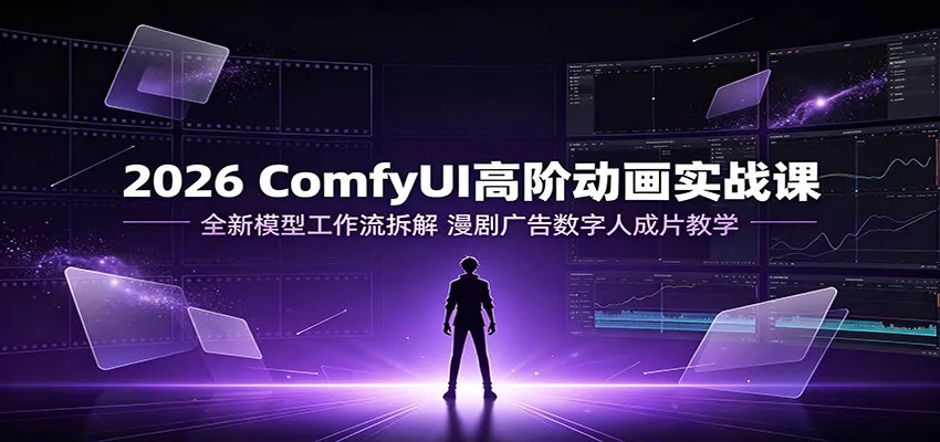 2026 ComfyUI高阶动画实战课：全新模型工作流拆解，漫剧广告数字人成片教学客创社区-专注互联网轻资产资源整合与分享客创社区-专注互联网轻资产资源整合与分享