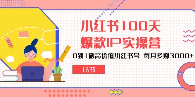 小红书100天-爆款IP实操营，0到1做高价值小红书号 每月多赚3000+(16节客创社 - 专注互联网轻资产创业及网络项目资源整合与分享客创社 - 专注互联网轻资产创业及网络项目资源整合与分享