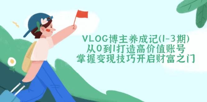 VLOG博主养成记(1-3期)从0到1打造高价值账号，掌握变现技巧开启财富之门客创社 - 专注互联网轻资产创业及网络项目资源整合与分享客创社 - 专注互联网轻资产创业及网络项目资源整合与分享