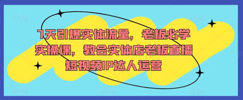 7天引爆实体流量，老板必学实操课，教会实体店老板直播短视频IP达人运营客创社 - 专注互联网轻资产创业及网络项目资源整合与分享客创社 - 专注互联网轻资产创业及网络项目资源整合与分享