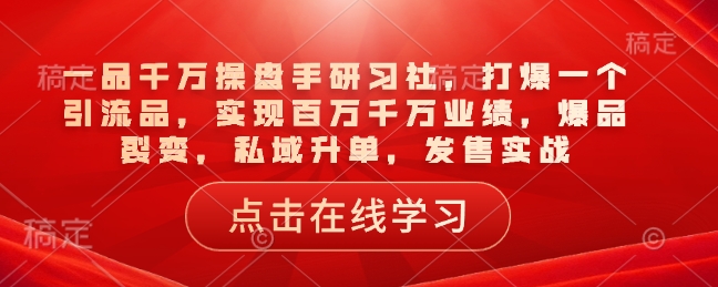 一品千万操盘手研习社，打爆一个引流品，实现百万千万业绩，爆品裂变，私域升单，发售实战客创社 - 专注互联网轻资产创业及网络项目资源整合与分享客创社 - 专注互联网轻资产创业及网络项目资源整合与分享