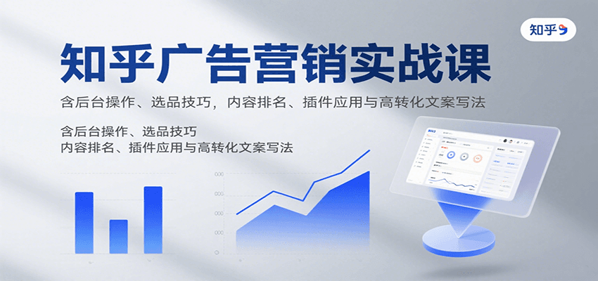 知乎广告营销实战课，含后台操作、选品技巧，内容排名、插件应用与高转化文案写法-客创社 - 专注互联网轻资产创业及网络项目资源整合与分享客创社-免费且强大的项目分享网站！
