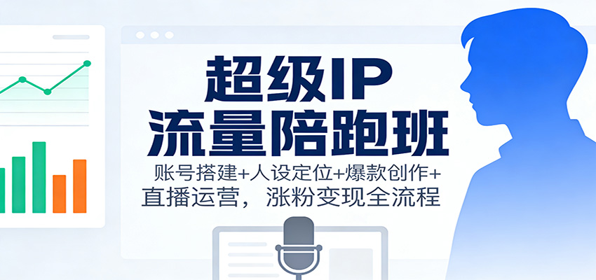 超级IP流量陪跑班：账号搭建+人设定位+爆款创作+直播运营，涨粉变现全流程中赚AI网_草根零加盟费创业平台_小本副业项目推荐_抖音短视频 / AI 创业教程库项目资源网