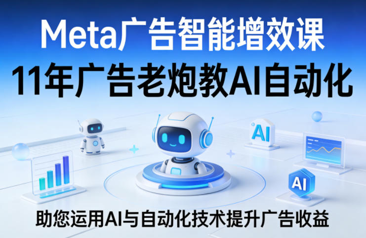Meta广告智能增效课，11年广告老炮教AI自动化，助您运用AI与自动化技术提升广告收益客创社区-专注互联网轻资产资源整合与分享客创社区-专注互联网轻资产资源整合与分享