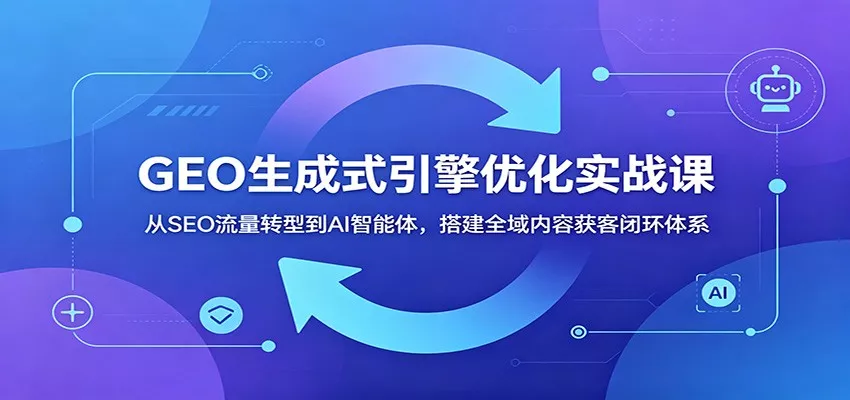 GEO生成式引擎优化实战课：从SEO流量转型到AI智能体，搭建全域内容获客闭环体系 《鱼见海科技》-鱼见海资源网-免费PHP网站源码模板,插件软件网创AI智能体资源分享平台！