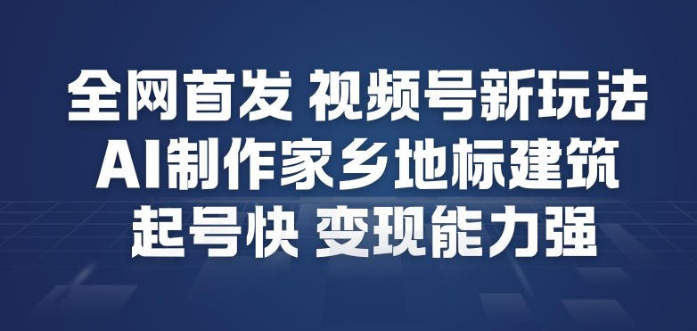 全网首发，视频号新玩法，AI制作家乡地标建筑，起号快，变现能力强客创社区-专注互联网轻资产资源整合与分享客创社区-专注互联网轻资产资源整合与分享