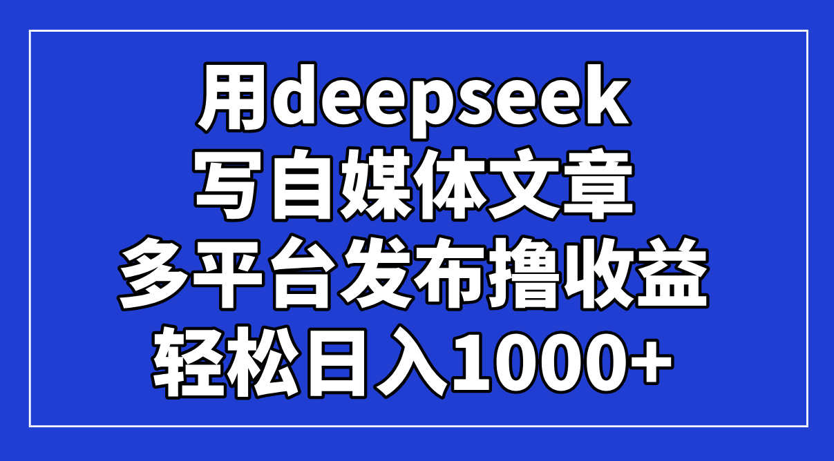用deepseek写自媒体文章，多平台发布撸收益，轻松日入1000+！-客创社 - 专注互联网轻资产创业及网络项目资源整合与分享客创社-免费且强大的项目分享网站！