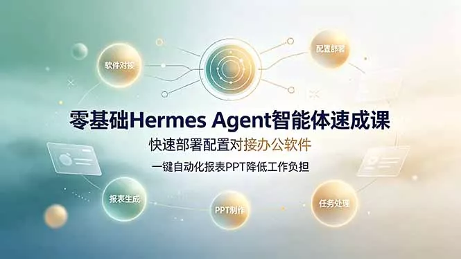 零基础Hermes Agent智能体速成课，快速部署配置对接办公软件；一键自动化报表PPT降低工作负担
