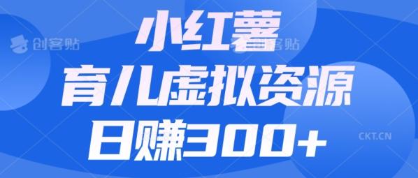 【零成本】小红书靠育儿虚拟资源，日赚300+的保姆级教程客创社 - 专注互联网轻资产创业及网络项目资源整合与分享客创社 - 专注互联网轻资产创业及网络项目资源整合与分享