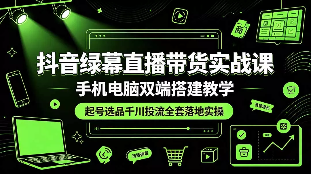 抖音绿幕直播带货实战课，手机电脑双端搭建教学，起号选品千川投流全套落地实操-鱼见海资源网-免费PHP网站源码模板,插件软件网创AI智能体资源分享平台！