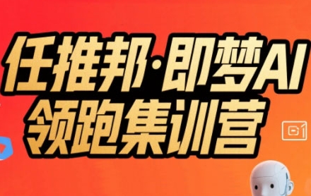 任推邦·即梦AI领跑集训营，低粉号冷启动，单条视频变现1.2W实操-客创社 - 专注互联网轻资产创业及网络项目资源整合与分享客创社-免费且强大的项目分享网站！