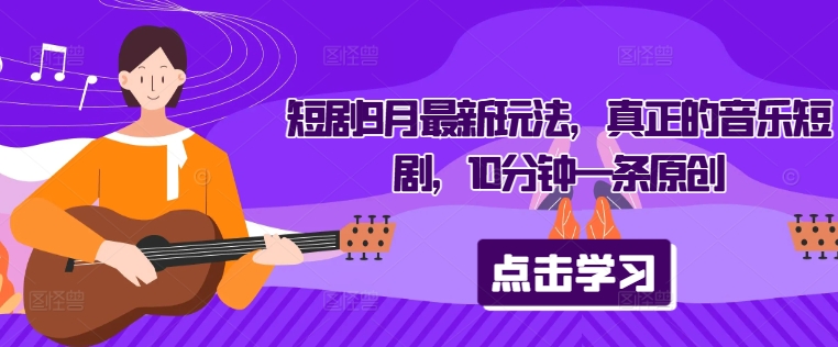 短剧9月最新玩法，真正的音乐短剧，10分钟一条原创客创社 - 专注互联网轻资产创业及网络项目资源整合与分享客创社 - 专注互联网轻资产创业及网络项目资源整合与分享
