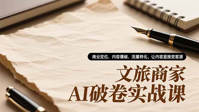 文旅商家AI破卷实战课，商业定位、内容爆破、流量转化，让内容直接变客源客创社区-专注互联网轻资产资源整合与分享客创社区-专注互联网轻资产资源整合与分享
